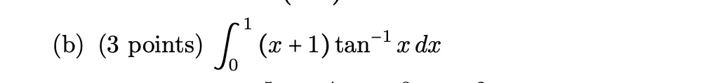 (b) (3 points) ∫0^1 (x + 1) tan^-1 x   dx