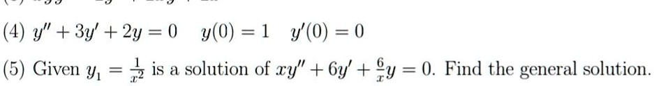 (4) y” + 3y' + 2y = 0   y(0) = 1   y'(0) = 0
(5) Given y1 = 1/x^2 is a solution of xy” + 6y' + 6/x y = 0. Find the general solution.