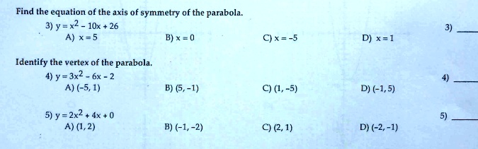 Solved Find The Equation Of The Axis Of Symmetry Of The Parabola 3 Y X2 10x 26 A 5 B C X 5 Identify The Vertex Of The Parabola 4 Y
