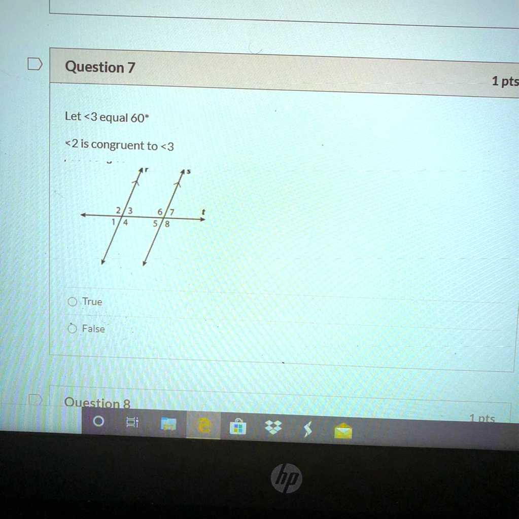 Question 7
Let <3 equal 60*
<2 is congruent to <3
True
False
Question 8