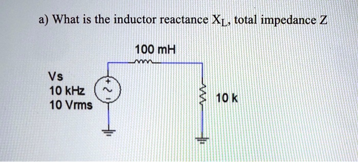 a) What is the inductor reactance XL, total impedance Z 100 mH Vs 10 ...