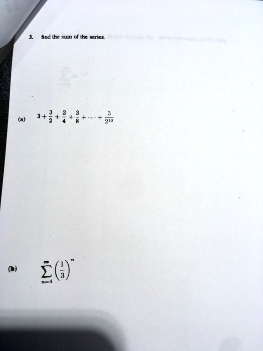3. find the sum of the series.

(a) 3 + (3)/(2) + (3)/(4) + (3)/(8) + ... + (3)/(2^10)

(b) ∑n=4^8((1)/(3))^n