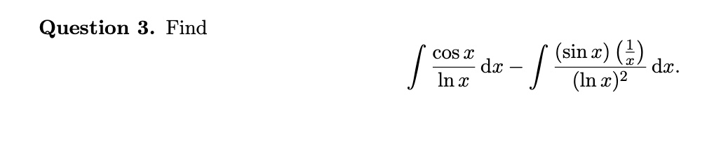 Question 3. Find ∫(cos x)/(ln x) dx - ∫((sin x)((1)/(x)))/((ln x)^2) dx.