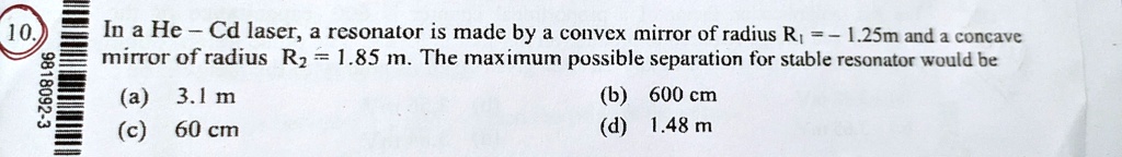 in a he cd laser a resonator is made by a convex mirror of radius r1 125m and a concave mirror of radius r2185m the maximum possible separation for stable resonator would be a 31m b 600cm  98102