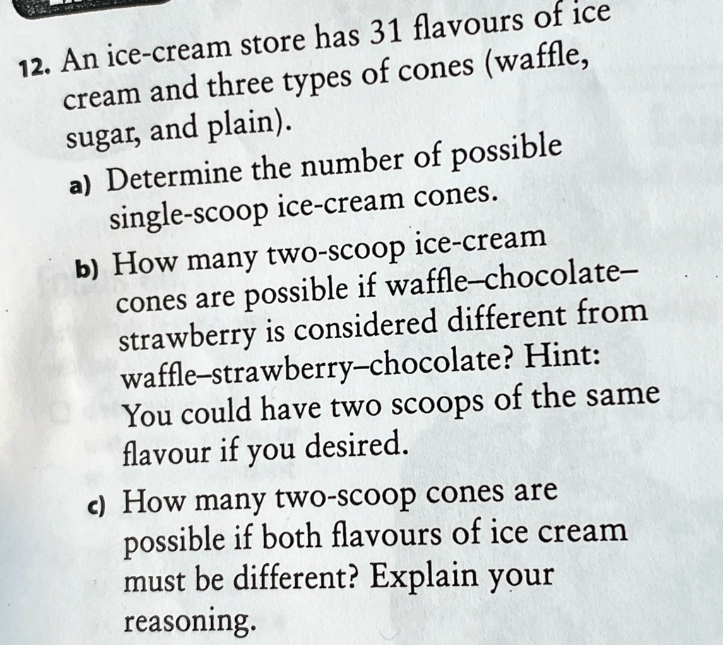 12 an ice cream store has 31 flavours of ice cream and three types of cones waffle sugar and plain a determine the number of possible single scoop ice cream cones b how many two scoop ice cr 48117