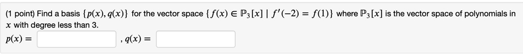 Find a basis p(x), q(x) for the vector space f(x) ? ??[x] | f'(-2) = f(1) where ??[x] is the vector space of polynomials in x with degree less than 3. p(x) =, q(x) =