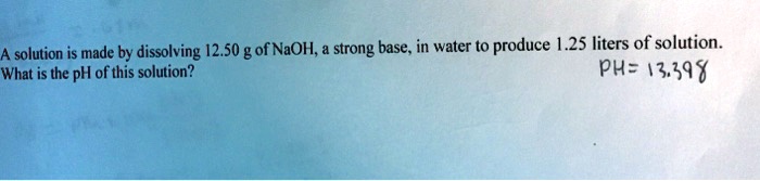 SOLVED: A solution is made by dissolving 12.50 g of NaOH, strong base ...