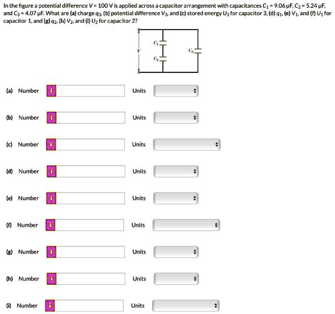 In the figure a potential difference V = 100 V is applied across a capacitor arrangement with capacitances C? = 9.06 µF, C? = 5.24 µF,
and C? = 4.07 µF. What are (a) charge q?, (b) potential difference V?, and (c) stored energy U? for capacitor 3, (d) q?, (e) V?, and (f) U? for
capacitor 1, and (g) q?, (h) V?, and (i) U? for capacitor 2?