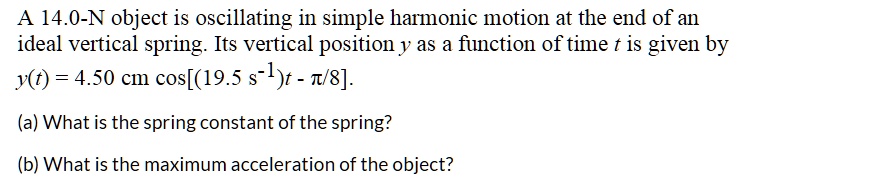 A 14.0-N object is oscillating in simple harmonic motion at the end of ...