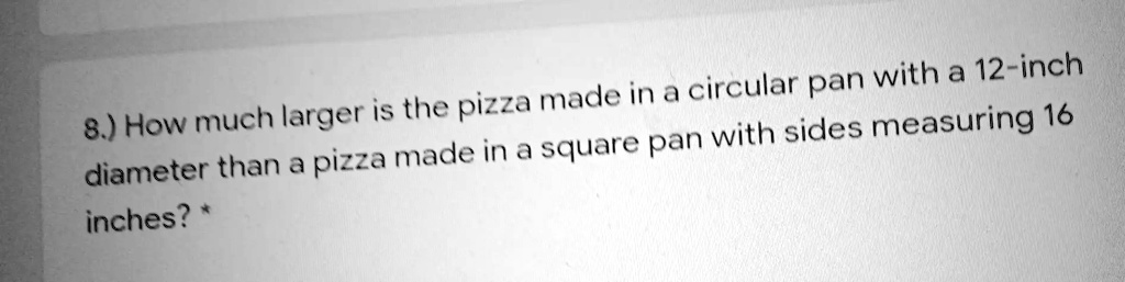 8 Inches In Diameter 8.) How much larger is the pizza made in a circular pan with a 12-inch ...