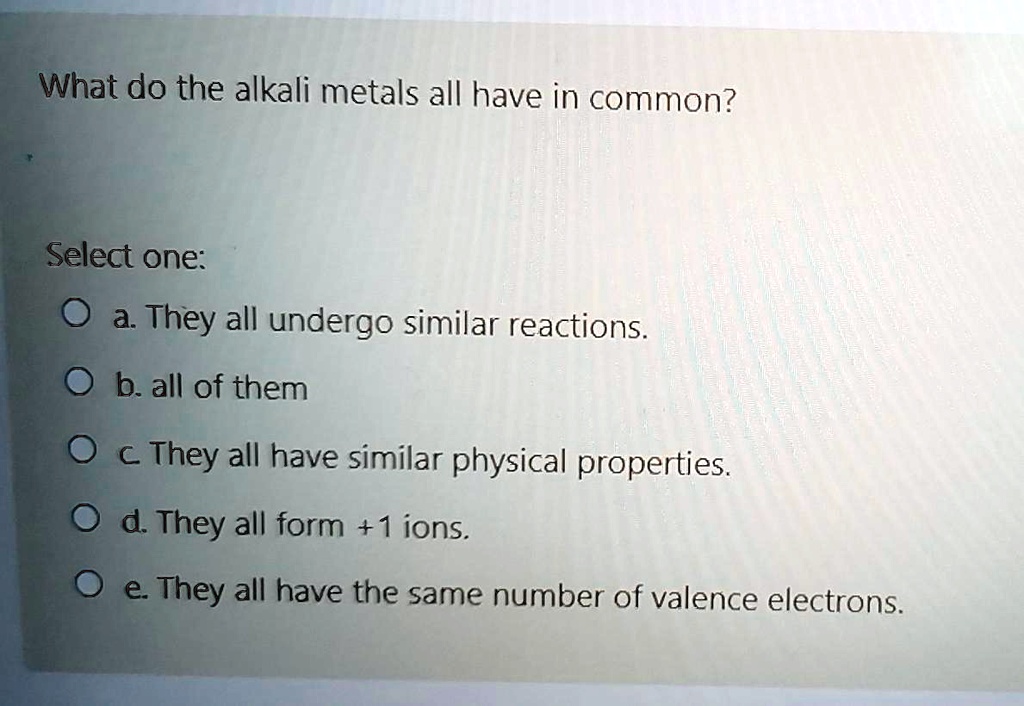 SOLVED What do the alkali metals all have in common? Select one a
