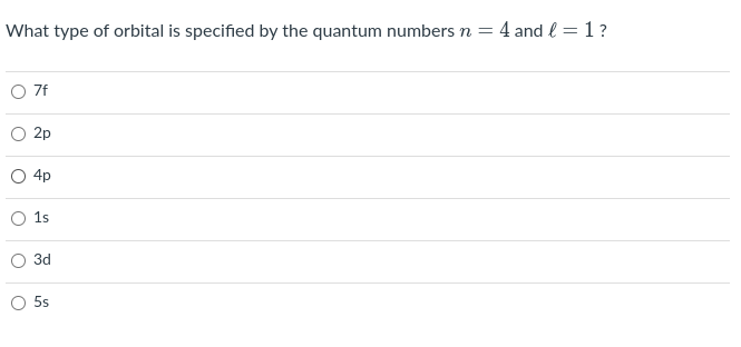 What type of orbital is specified by the quantum numbers n = 4 and l = 1 ?
7f
2p
4p
1s
3d
5s