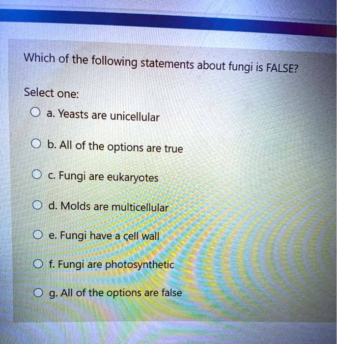 which of the following statements about fungi is false select one