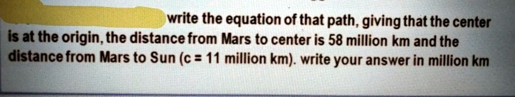 write the equation of that path, giving that the center is at the origin, the distance from Mars to center is 58 million km and the distance from Mars to Sun (c = 11 million km). write your answer in million km