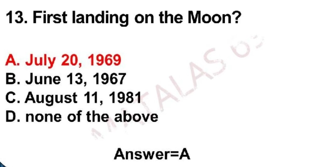 13. First landing on the Moon?
A. July 20, 1969
B. June 13, 1967
C. August 11, 1981
D. none of the above

Answer=A