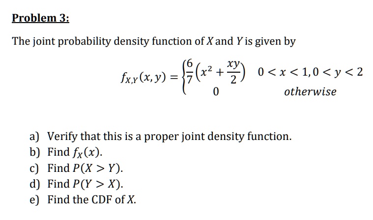 SOLVED: Problem 3: The joint probability density function of X and Y is ...