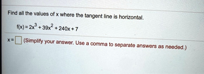 Find all the values of x where the tangent line is horizontal.
f(x) = 2x^3 + 39x^2 + 240x + 7
x = (Simplify your answer. Use a comma to separate answers as needed.)