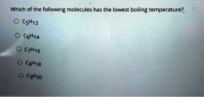 Which of the following molecules has the lowest boiling temperature?
C5H12
C6H14
C7H16
C8H18
C9H20