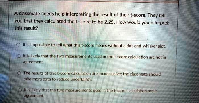 A classmate needs help interpreting the result of their t-score. They ...