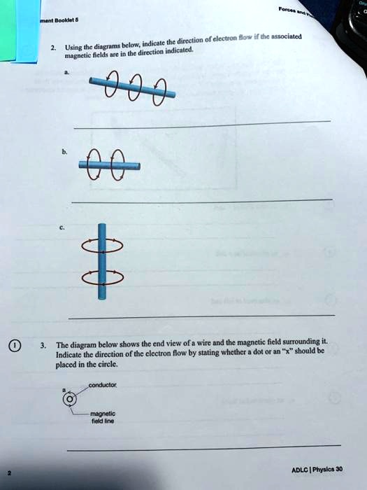 2. Using the diagrams below, indicate the direction of electron flow if the associated magnetic fields are in the direction indicated.
a.
b.
c.
3. The diagram below shows the end view of a wire and the magnetic field surrounding it. Indicate the direction of the electron flow by stating whether a dot or an "x" should be placed in the circle.
conductor
magnetic field line