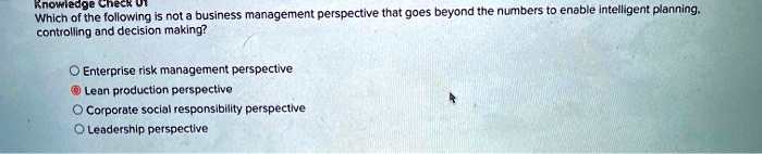 Knowledge Check 01
Which of the following is not a business management perspective that goes beyond the numbers to enable intelligent planning,
controlling and decision making?
Enterprise risk management perspective
Lean production perspective
Corporate social responsibility perspective
Leadership perspective