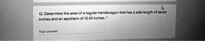 12. Determine the area of a regular hendecagon that has a side length of seven inches and an apothem of 12.42 inches.