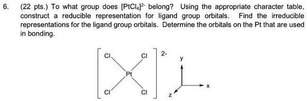 6. (22 pts.) To what group does [PtCl4]^2- belong? Using the 