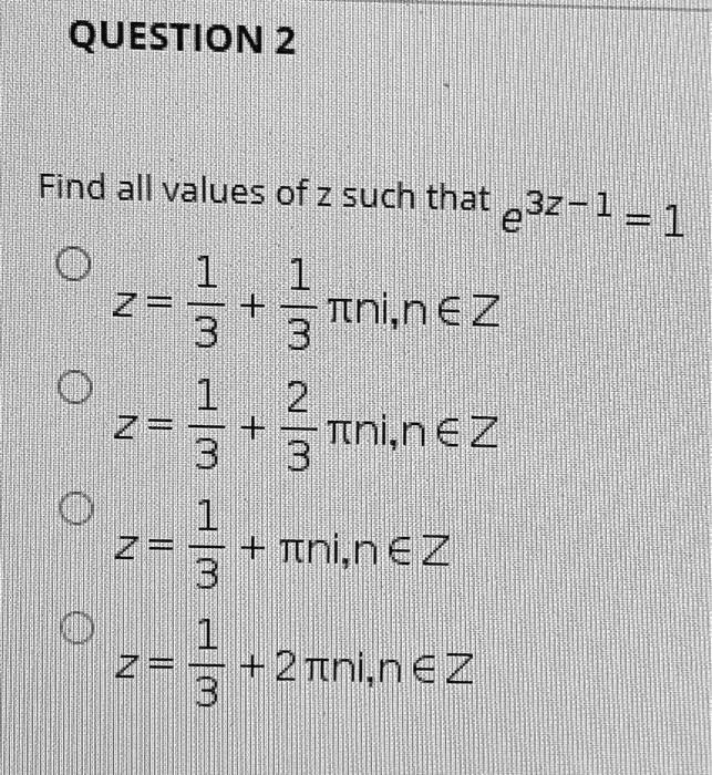 Find all values of z such that e^3z-1 = 1

? z = 1/3 + 1/3 ? n i, n ? Z
? z = 1/3 + 2/3 ? n i, n ? Z
? z = 1/3 + ? n i, n ? Z
? z = 1/3 + 2? n i, n ? Z
