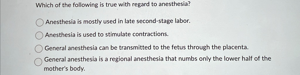 which of the following is true with regard to anesthesia anesthesia is mostly used in late second stage labor anesthesia is used to stimulate contractions general anesthesia can be transmitt 53335