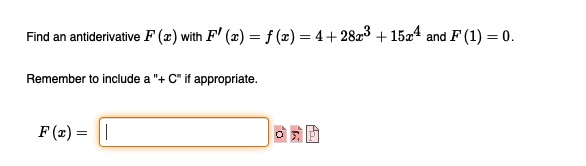 Find an antiderivative F (x) with F' (x) = f (x) = 4 + 28x^3 + 15x^4 and F (1) = 0.

Remember to include a "+ C" if appropriate.

F (x) =