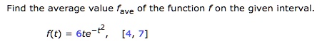 Find the average value fave of the function f on the given interval.

f(t) = 6te^-t^2, [4, 7]