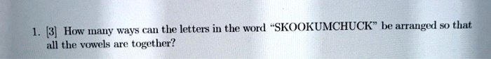 how iany ways can the letters in the word skookumchuck arranged 50 that ali the vowels are together 28545