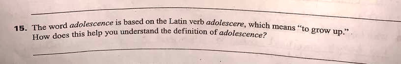 15. The word adolescence is based on the Latin verb adolescere, which means ""to grow up."
