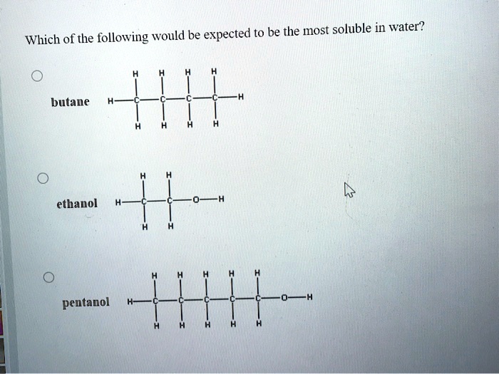 Which of the following would be expected to be the most soluble in water?
butane
ethanol
pentanol