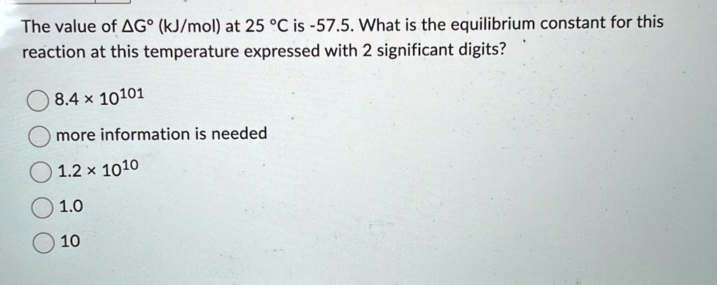 the value of delta gcirc kjmol at 25 c is 575 what is the equilibrium constant for this reaction at this temperature expressed with 2 significant digits 84 x 10101 more information is needed 90718