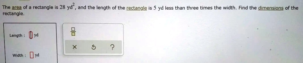 The area of a rectangle is 28 yd², and the length of the rectangle is 5 yd less than three times the width. Find the dimensions of the rectangle.