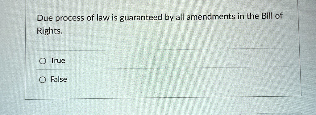 Due process of law is guaranteed by all amendments in the Bill of
Rights.
O True
O False