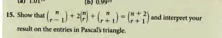 15. Show that nr-1 + 2nr + nr+1 = n+2r+1 and interpret your result on the entries in Pascal's triangle.