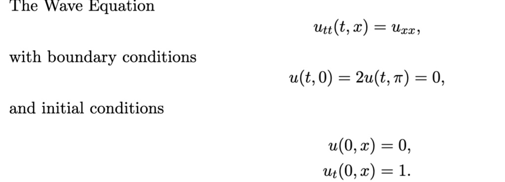 The Wave Equation
utt(t, x) = uxx,
with boundary conditions
u(t, 0) = 2u(t, ?) = 0,
and initial conditions
u(0, x) = 0,
ut(0, x) = 1.