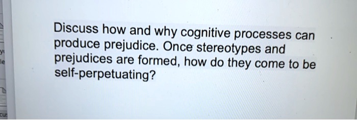 Discuss how and why cognitive processes can produce prejudice. Once stereotypes and prejudices are formed, how do they come to be self-perpetuating?