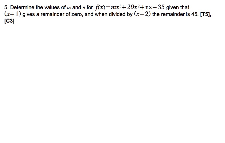 5. Determine the values of m and n for f(x) = mx^3 + 20x^2 + nx - 35 given that (x + 1) gives a remainder of zero, and when divided by (x - 2) the remainder is 45.