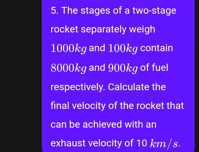 5. The stages of a two-stage rocket separately weigh 1000 kg and 100 kg ...