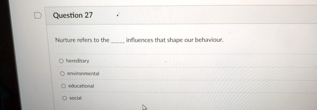 question 27 nurture refers to the  influences that shape our behaviour o hereditary o environmental o educational o social 28133