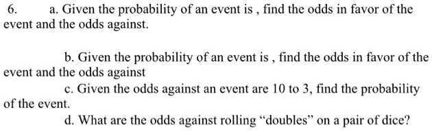 Solved Given The Probability Of An Event Is Find The Odds In Favor Of The Event And The Odds Against B Given The Probability Of An Event Is Find The Odds In Favor