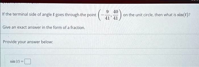 If the terminal side of angle t goes through the point left(-frac941, frac4041ight) on the unit circle, then what is sin(t)?

Give an exact answer in the form of a fraction.

Provide your answer below:

sin(t) = Box