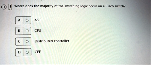 where does the majority of the switching logic occur on a cisco switch a asic b cpu c distributed controller d cef 58289