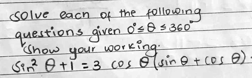 Solve each of the following
questions given 0^∘≤θ≤ 360^∘
Show your working.
sin^2θ + 1 = 3cosθsinθ + cosθ