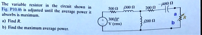 The variable resistor in the circuit shown in
Fig. P10.46 is adjusted until the average power it
absorbs is maximum.
a) Find R.
b) Find the maximum average power.
