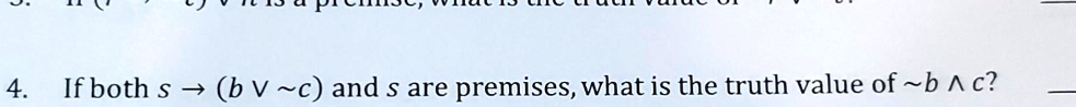 4. If both s → (b  c) and s are premises, what is the truth value of b  c?