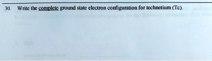 30. Write the complete ground state electron configuration for technetium (Tc).